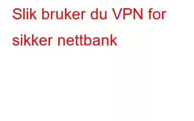 Slik bruker du VPN for sikker nettbank