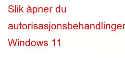 Slik åpner du autorisasjonsbehandlingen i Windows 11