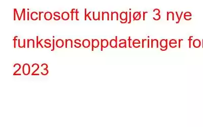 Microsoft kunngjør 3 nye funksjonsoppdateringer for 2023