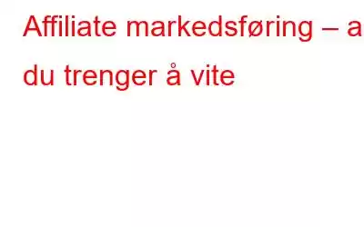 Affiliate markedsføring – alt du trenger å vite