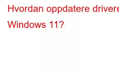 Hvordan oppdatere drivere i Windows 11?