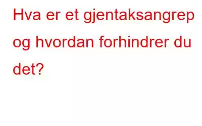 Hva er et gjentaksangrep og hvordan forhindrer du det?