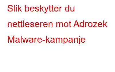 Slik beskytter du nettleseren mot Adrozek Malware-kampanje