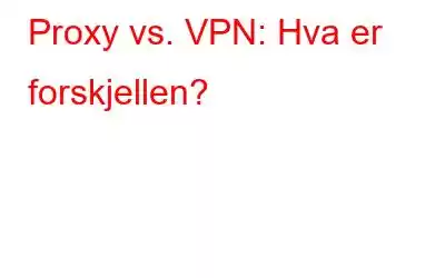 Proxy vs. VPN: Hva er forskjellen?