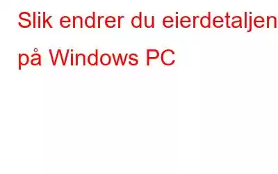 Slik endrer du eierdetaljene på Windows PC