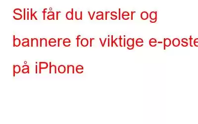 Slik får du varsler og bannere for viktige e-poster på iPhone