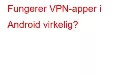 Fungerer VPN-apper i Android virkelig?