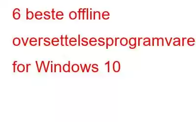 6 beste offline oversettelsesprogramvare for Windows 10