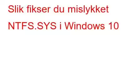 Slik fikser du mislykket NTFS.SYS i Windows 10