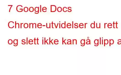 7 Google Docs Chrome-utvidelser du rett og slett ikke kan gå glipp av