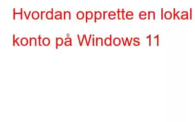 Hvordan opprette en lokal konto på Windows 11