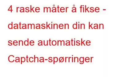 4 raske måter å fikse - datamaskinen din kan sende automatiske Captcha-spørringer