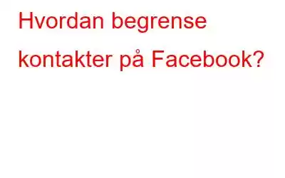 Hvordan begrense kontakter på Facebook?