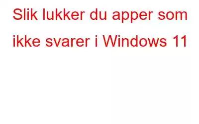 Slik lukker du apper som ikke svarer i Windows 11