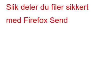 Slik deler du filer sikkert med Firefox Send