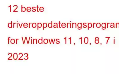 12 beste driveroppdateringsprogramvare for Windows 11, 10, 8, 7 i 2023