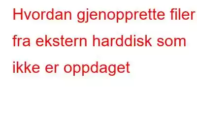 Hvordan gjenopprette filer fra ekstern harddisk som ikke er oppdaget