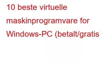 10 beste virtuelle maskinprogramvare for Windows-PC (betalt/gratis)