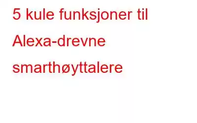 5 kule funksjoner til Alexa-drevne smarthøyttalere