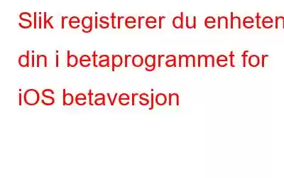 Slik registrerer du enheten din i betaprogrammet for iOS betaversjon