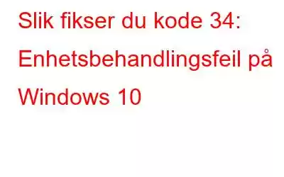 Slik fikser du kode 34: Enhetsbehandlingsfeil på Windows 10