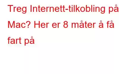 Treg Internett-tilkobling på Mac? Her er 8 måter å få fart på