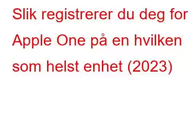 Slik registrerer du deg for Apple One på en hvilken som helst enhet (2023)