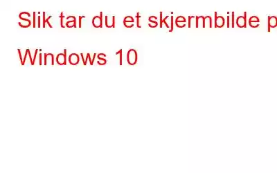 Slik tar du et skjermbilde på Windows 10