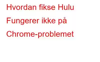 Hvordan fikse Hulu Fungerer ikke på Chrome-problemet