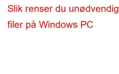 Slik renser du unødvendige filer på Windows PC