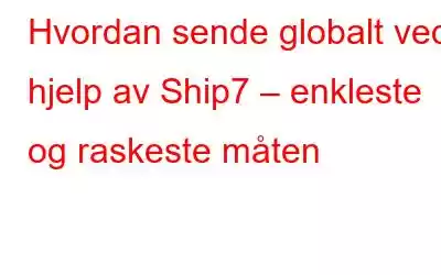 Hvordan sende globalt ved hjelp av Ship7 – enkleste og raskeste måten