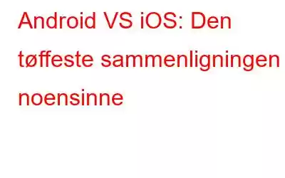 Android VS iOS: Den tøffeste sammenligningen noensinne