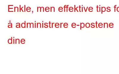 Enkle, men effektive tips for å administrere e-postene dine