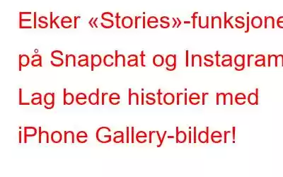 Elsker «Stories»-funksjonen på Snapchat og Instagram? Lag bedre historier med iPhone Gallery-bilder!