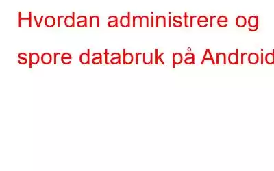 Hvordan administrere og spore databruk på Android