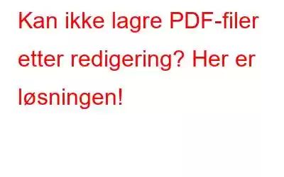 Kan ikke lagre PDF-filer etter redigering? Her er løsningen!