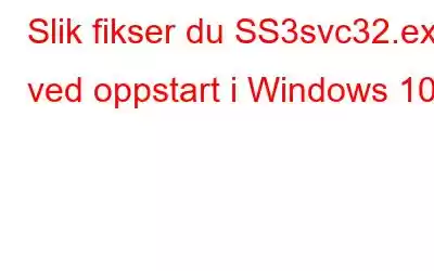 Slik fikser du SS3svc32.exe ved oppstart i Windows 10