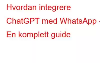 Hvordan integrere ChatGPT med WhatsApp – En komplett guide