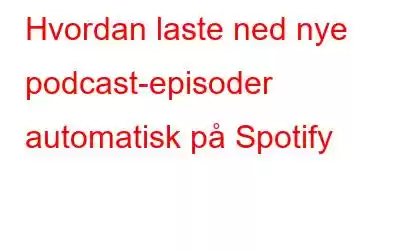 Hvordan laste ned nye podcast-episoder automatisk på Spotify