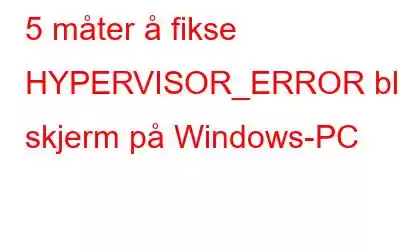 5 måter å fikse HYPERVISOR_ERROR blå skjerm på Windows-PC