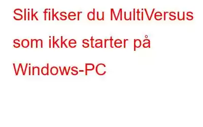 Slik fikser du MultiVersus som ikke starter på Windows-PC