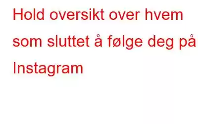 Hold oversikt over hvem som sluttet å følge deg på Instagram