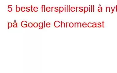 5 beste flerspillerspill å nyte på Google Chromecast