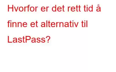 Hvorfor er det rett tid å finne et alternativ til LastPass?