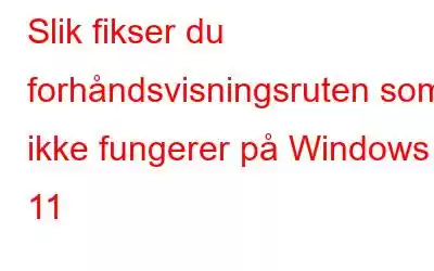 Slik fikser du forhåndsvisningsruten som ikke fungerer på Windows 11