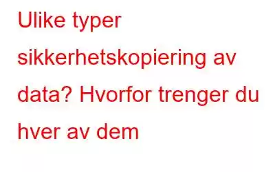 Ulike typer sikkerhetskopiering av data? Hvorfor trenger du hver av dem