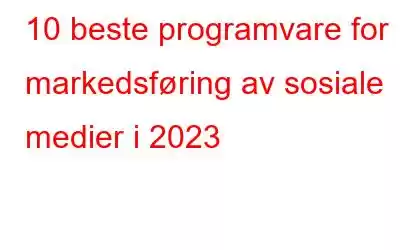 10 beste programvare for markedsføring av sosiale medier i 2023