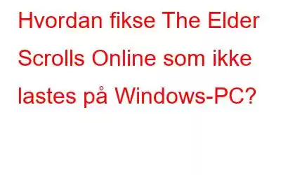 Hvordan fikse The Elder Scrolls Online som ikke lastes på Windows-PC?