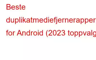 Beste duplikatmediefjernerapper for Android (2023 toppvalg)