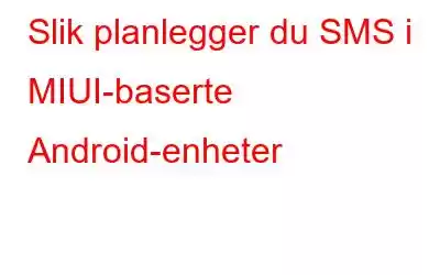 Slik planlegger du SMS i MIUI-baserte Android-enheter